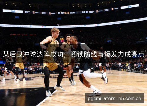 某后卫冲球达阵成功，阅读防线与爆发力成亮点